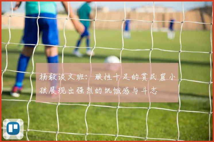 杨毅谈文班：狼性十足的贫民窟小孩展现出强烈的饥饿感与斗志