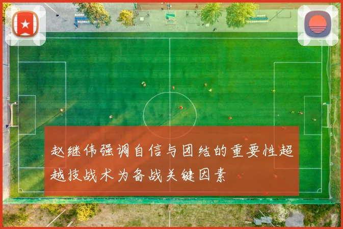 赵继伟强调自信与团结的重要性超越技战术为备战关键因素