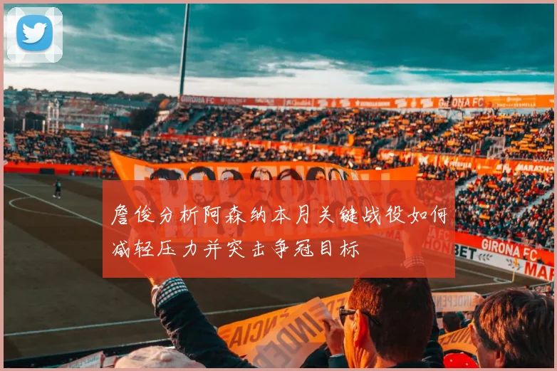 詹俊分析阿森纳本月关键战役如何减轻压力并突击争冠目标