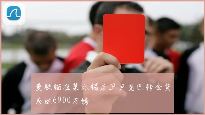曼联瞄准莱比锡后卫卢克巴转会费或达6900万镑
